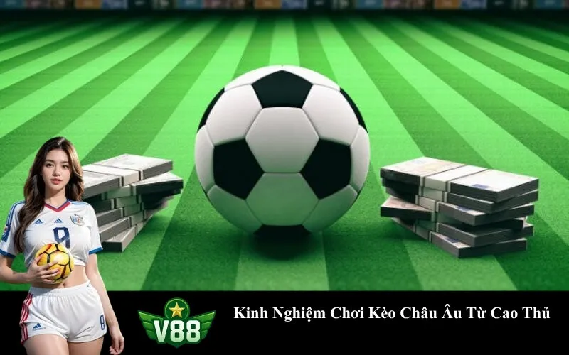 Kinh Nghiệm Chơi Kèo Châu Âu Từ Cao Thủ